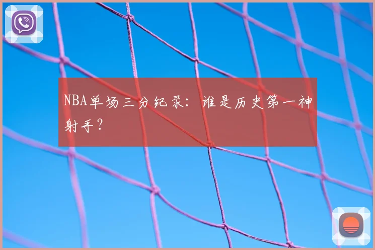 NBA单场三分纪录：谁是历史第一神射手？