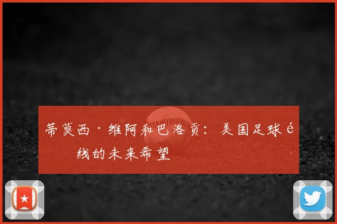 蒂莫西·维阿和巴洛贡：美国足球锋线的未来希望