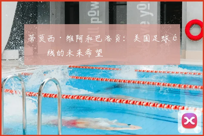 蒂莫西·维阿和巴洛贡:美国足球锋线的未来希望