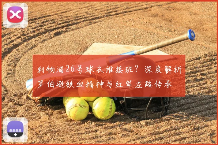 利物浦26号球衣谁接班？深度解析罗伯逊铁血精神与红军左路传承