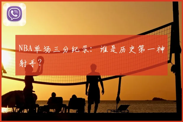 NBA单场三分纪录：谁是历史第一神射手？