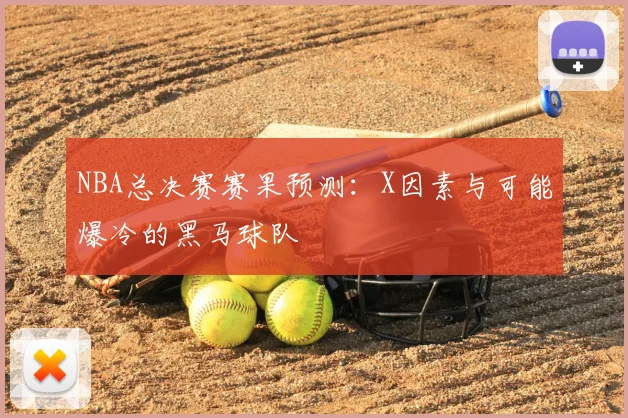 NBA总决赛赛果预测：X因素与可能爆冷的黑马球队